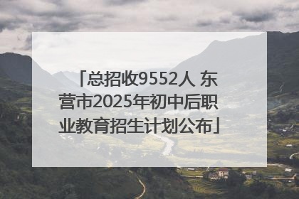 总招收9552人 东营市2025年初中后职业教育招生计划公布